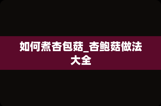 如何煮杏包菇_杏鲍菇做法大全