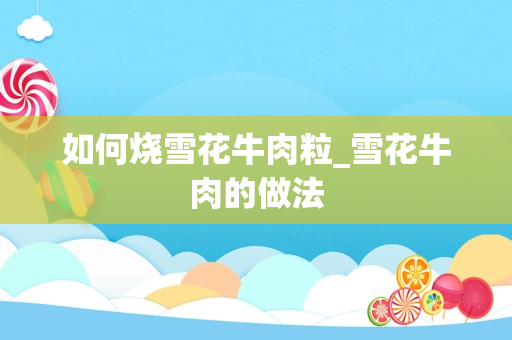 如何烧雪花牛肉粒_雪花牛肉的做法