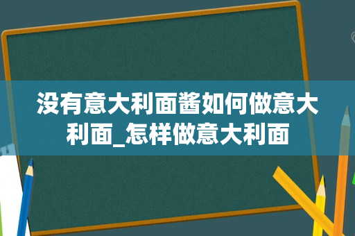 没有意大利面酱如何做意大利面_怎样做意大利面