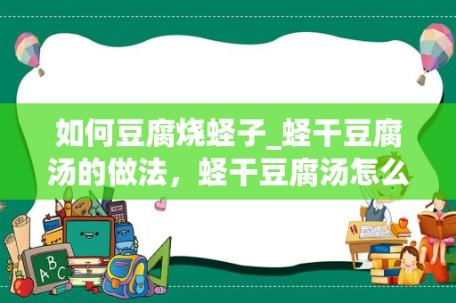 如何豆腐烧蛏子_蛏干豆腐汤的做法，蛏干豆腐汤怎么做好吃，蛏干