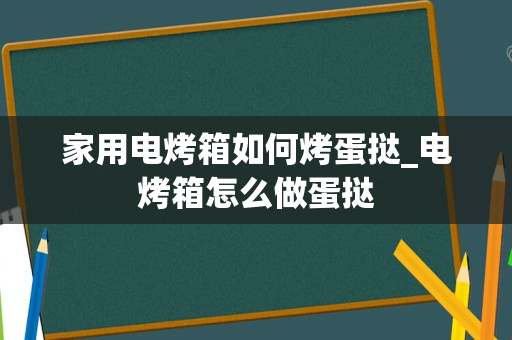家用电烤箱如何烤蛋挞_电烤箱怎么做蛋挞