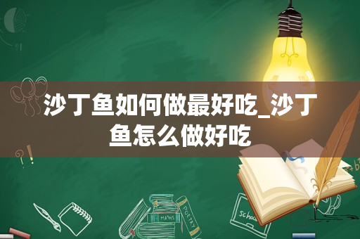 沙丁鱼如何做最好吃_沙丁鱼怎么做好吃