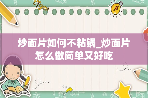 炒面片如何不粘锅_炒面片怎么做简单又好吃