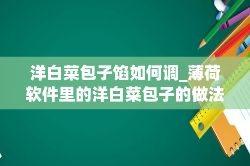 洋白菜包子馅如何调_薄荷软件里的洋白菜包子的做法