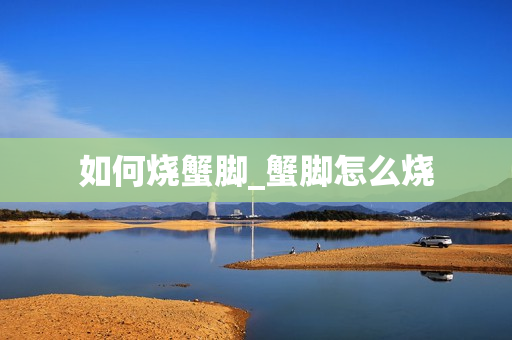 如何烧蟹脚_蟹脚怎么烧