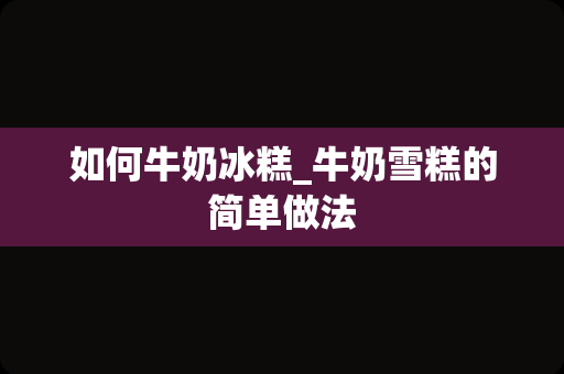 如何牛奶冰糕_牛奶雪糕的简单做法
