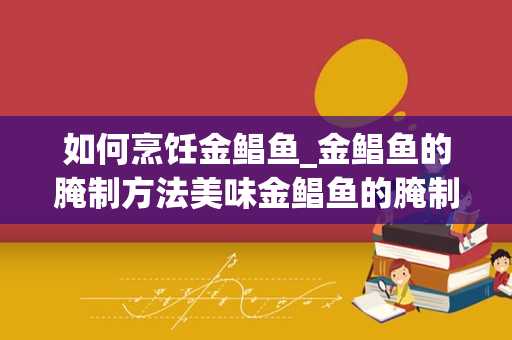 如何烹饪金鲳鱼_金鲳鱼的腌制方法美味金鲳鱼的腌制方法和做法