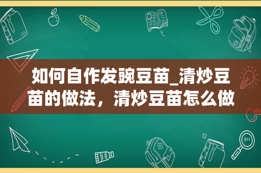 如何自作发豌豆苗_清炒豆苗的做法，清炒豆苗怎么做好吃，清炒豆苗的家常