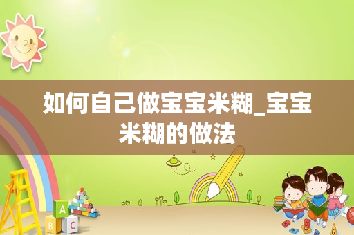 如何自己做宝宝米糊_宝宝米糊的做法