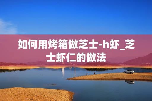 如何用烤箱做芝士-h虾_芝士虾仁的做法