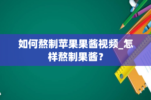 如何熬制苹果果酱视频_怎样熬制果酱？