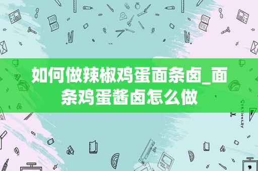 如何做辣椒鸡蛋面条卤_面条鸡蛋酱卤怎么做