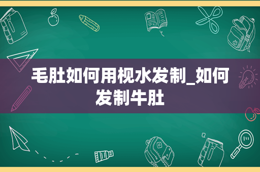 毛肚如何用枧水发制_如何发制牛肚