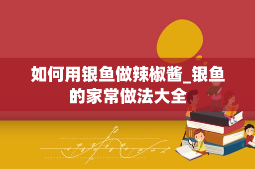 如何用银鱼做辣椒酱_银鱼的家常做法大全