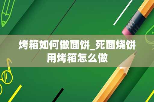 烤箱如何做面饼_死面烧饼用烤箱怎么做