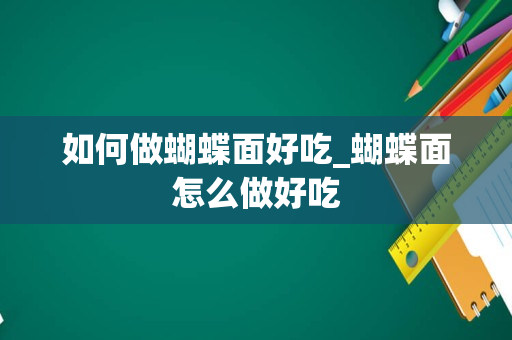 如何做蝴蝶面好吃_蝴蝶面怎么做好吃