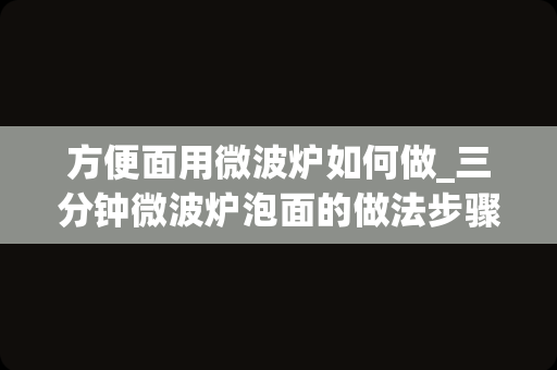 方便面用微波炉如何做_三分钟微波炉泡面的做法步骤图，怎么做好吃