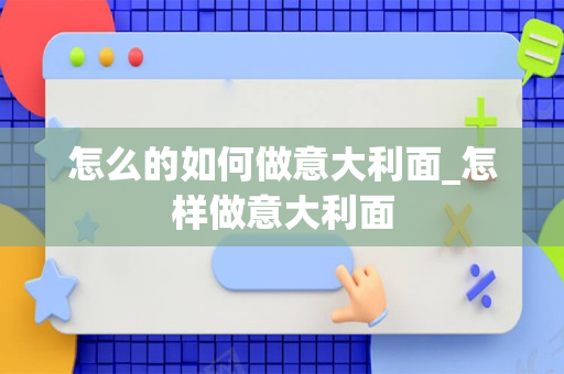 怎么的如何做意大利面_怎样做意大利面