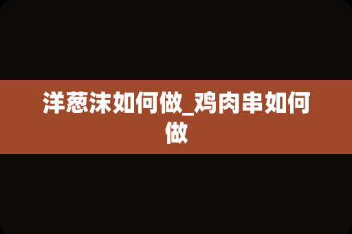 洋葱沫如何做_鸡肉串如何做