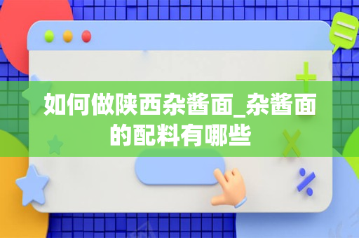如何做陕西杂酱面_杂酱面的配料有哪些