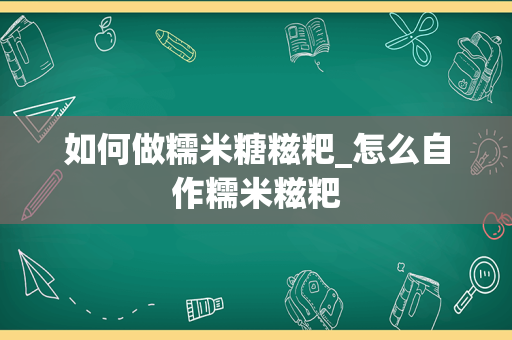 如何做糯米糖糍粑_怎么自作糯米糍粑