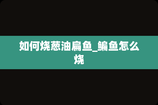 如何烧葱油扁鱼_鳊鱼怎么烧