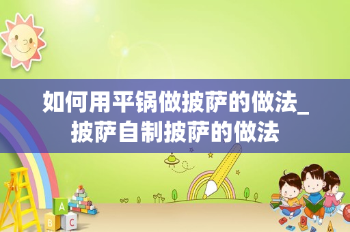 如何用平锅做披萨的做法_披萨自制披萨的做法