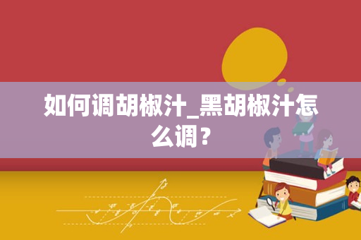 如何调胡椒汁_黑胡椒汁怎么调？