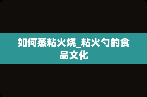 如何蒸粘火烧_粘火勺的食品文化