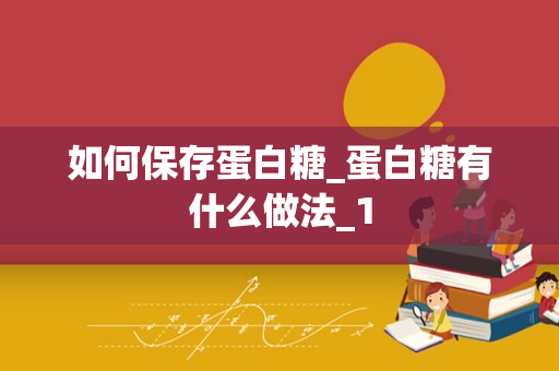 如何保存蛋白糖_蛋白糖有什么做法_1