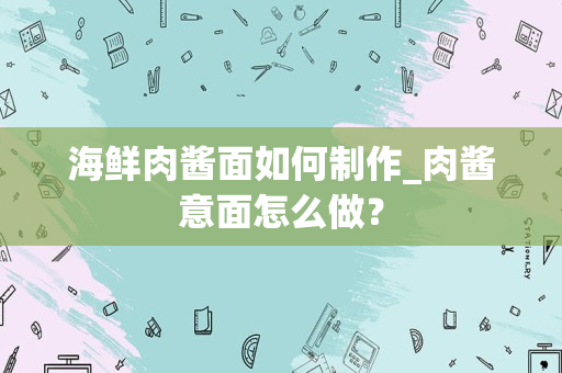 海鲜肉酱面如何制作_肉酱意面怎么做？