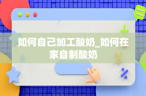 如何自己加工酸奶_如何在家自制酸奶