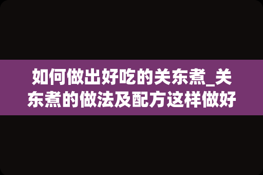 如何做出好吃的关东煮_关东煮的做法及配方这样做好吃到上头根本停不下来
