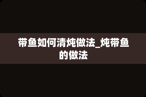 带鱼如何清炖做法_炖带鱼的做法