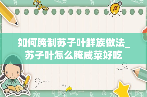 如何腌制苏子叶鲜族做法_苏子叶怎么腌咸菜好吃