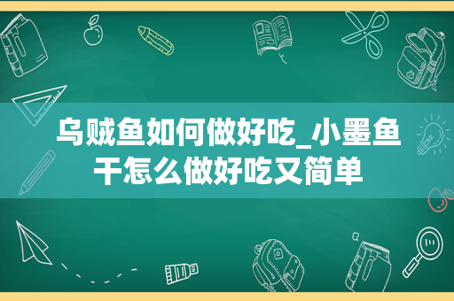 乌贼鱼如何做好吃_小墨鱼干怎么做好吃又简单