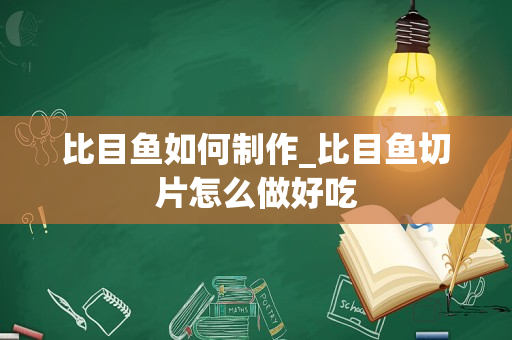 比目鱼如何制作_比目鱼切片怎么做好吃