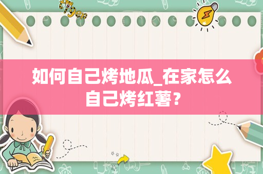 如何自己烤地瓜_在家怎么自己烤红薯？