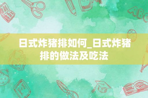 日式炸猪排如何_日式炸猪排的做法及吃法