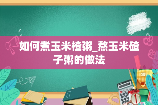 如何煮玉米楂粥_熬玉米碴子粥的做法