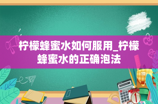 柠檬蜂蜜水如何服用_柠檬蜂蜜水的正确泡法