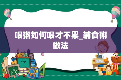 喂粥如何喂才不累_辅食粥做法