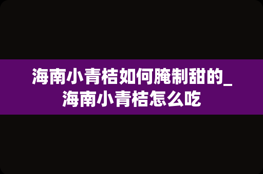 海南小青桔如何腌制甜的_海南小青桔怎么吃