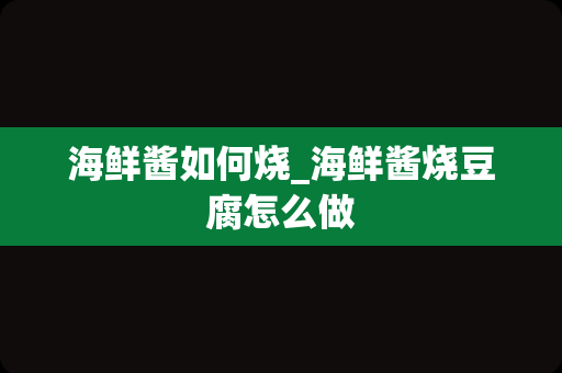 海鲜酱如何烧_海鲜酱烧豆腐怎么做