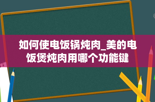 如何使电饭锅炖肉_美的电饭煲炖肉用哪个功能键