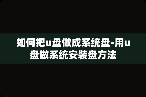 如何把u盘做成系统盘-用u盘做系统安装盘方法