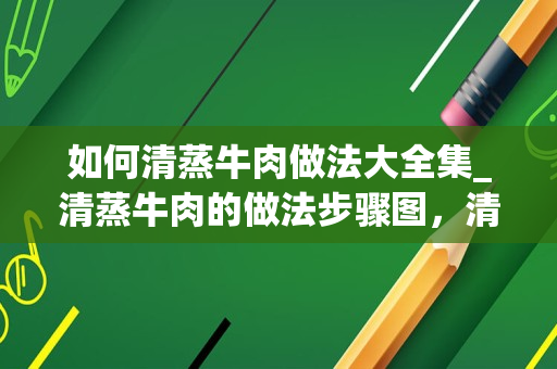 如何清蒸牛肉做法大全集_清蒸牛肉的做法步骤图，清蒸牛肉怎么做好吃