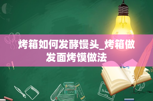 烤箱如何发酵馒头_烤箱做发面烤馍做法