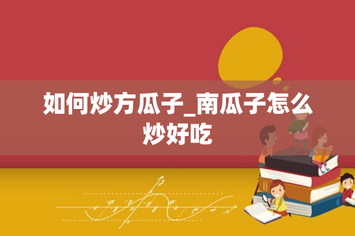 如何炒方瓜子_南瓜子怎么炒好吃