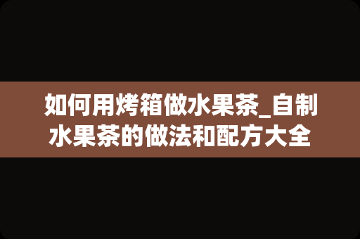 如何用烤箱做水果茶_自制水果茶的做法和配方大全
